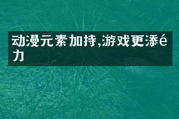 动漫元素加持,游戏更添魅力