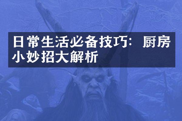 日常生活必备技巧：厨房小妙招大解析