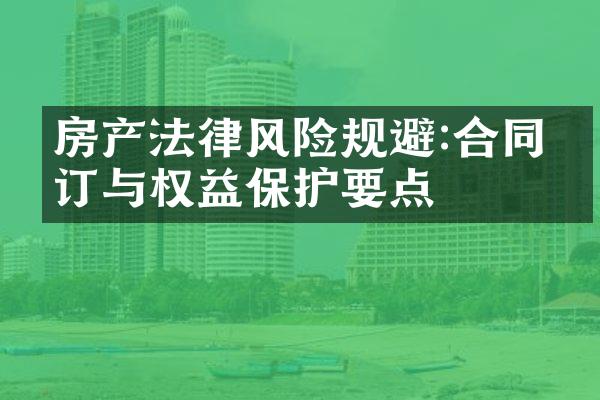 房产法律风险规避:合同签订与权益保护要点