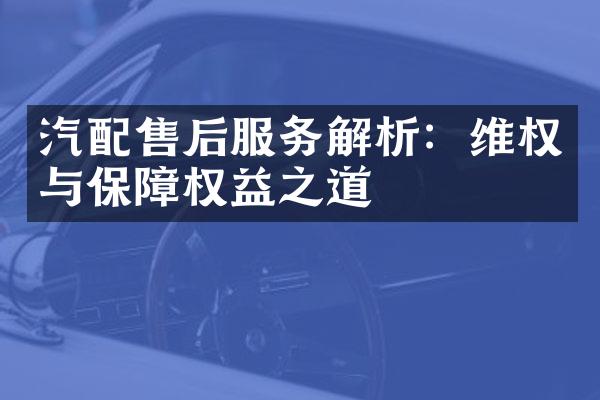 汽配售后服务解析：维权与保障权益之道