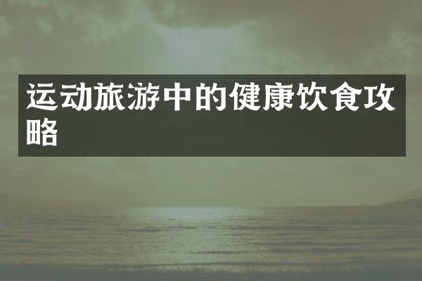 运动旅游中的健康饮食攻略