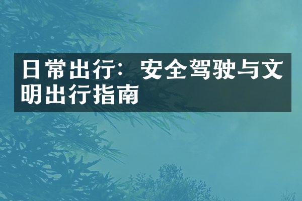 日常出行：安全驾驶与文明出行指南