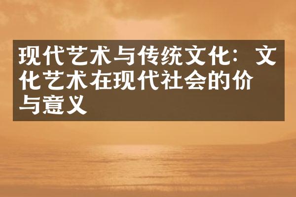 现代艺术与传统文化：文化艺术在现代社会的价值与意义