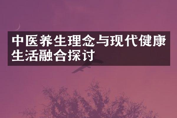 中医养生理念与现代健康生活融合探讨