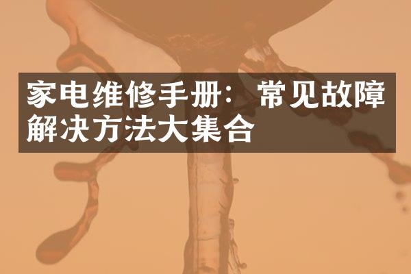 家电维修手册：常见故障解决方法大集合