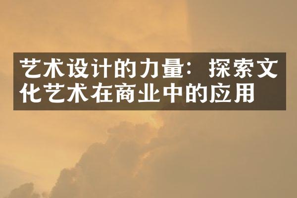 艺术设计的力量：探索文化艺术在商业中的应用