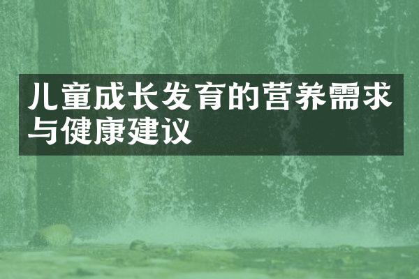 儿童成长发育的营养需求与健康建议