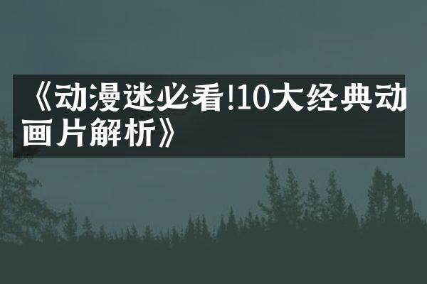 《动漫迷必看!10大经典动画片解析》