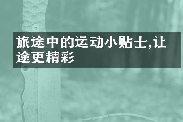 旅途中的运动小贴士,让旅途更精彩