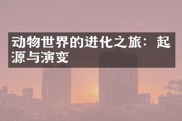 动物世界的进化之旅：起源与演变