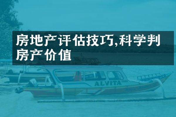 房地产评估技巧,科学判断房产价值