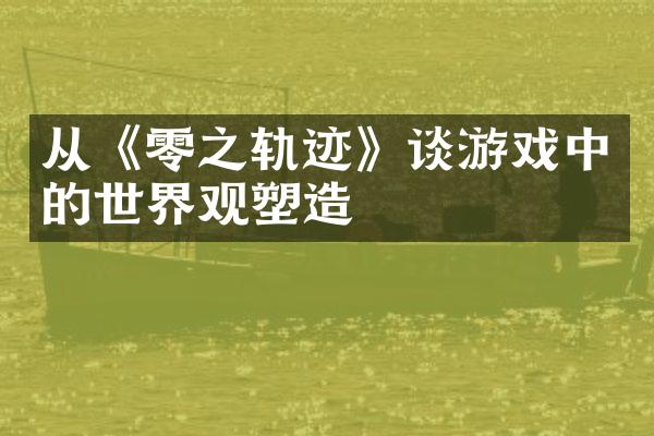 从《零之轨迹》谈游戏中的世界观塑造