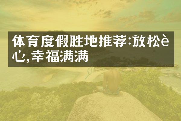 体育度假胜地推荐:放松身心,幸福满满