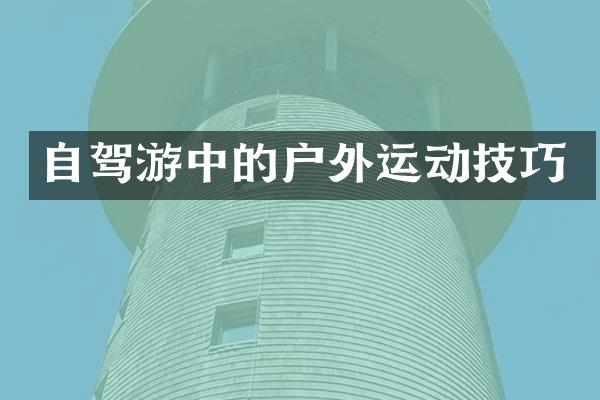 自驾游中的户外运动技巧