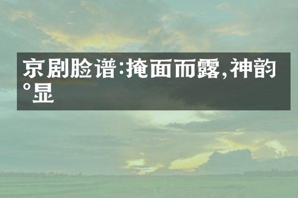 京剧脸谱:掩面而露,神韵尽显