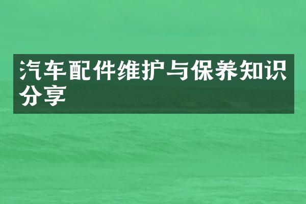 汽车配件维护与保养知识分享