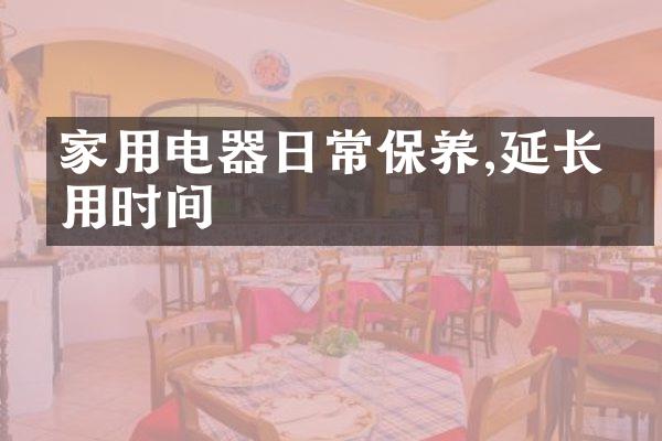家用电器日常保养,延长使用时间