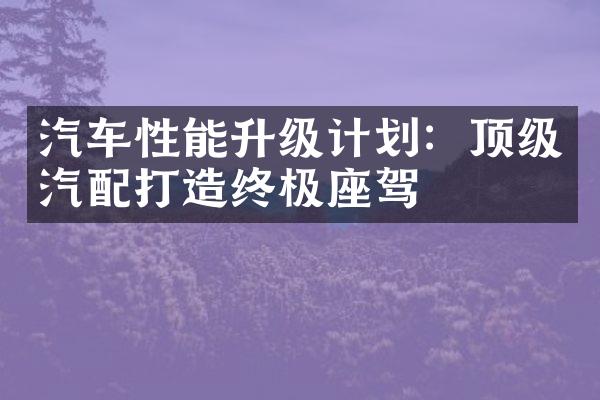 汽车性能升级计划：顶级汽配打造终极座驾