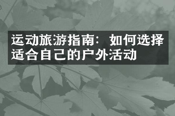 运动旅游指南：如何选择适合自己的户外活动