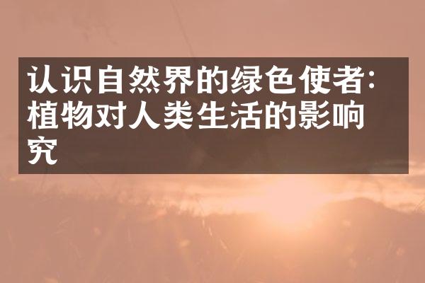 认识自然界的绿色使者：植物对人类生活的影响研究