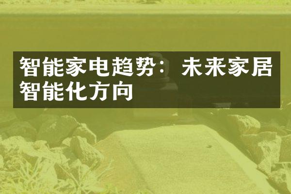 智能家电趋势：未来家居智能化方向