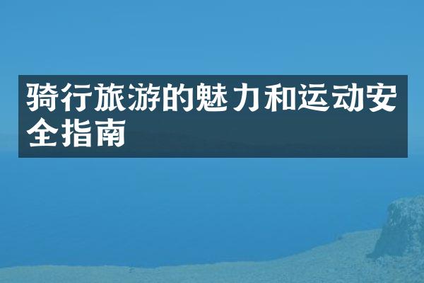 骑行旅游的魅力和运动安全指南