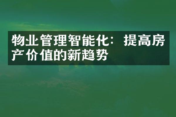 物业管理智能化：提高房产价值的新趋势