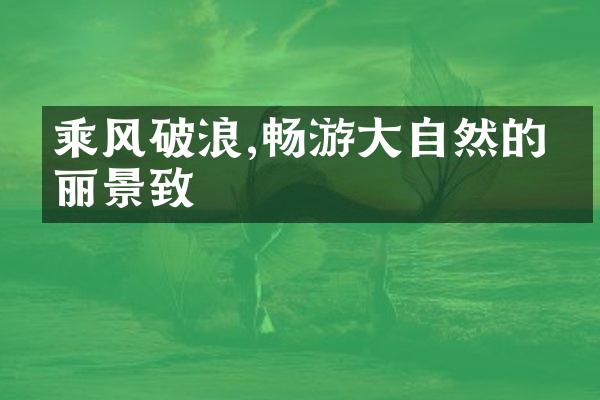 乘风破浪,畅游大自然的美丽景致