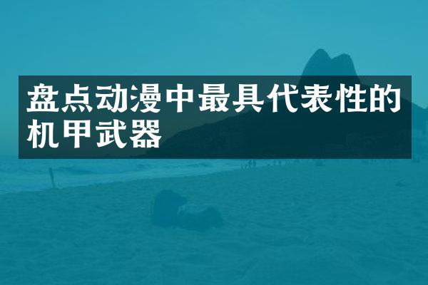 盘点动漫中最具代表性的机甲武器