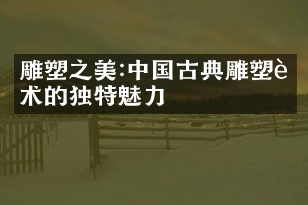 雕塑之美:中国古典雕塑艺术的独特魅力