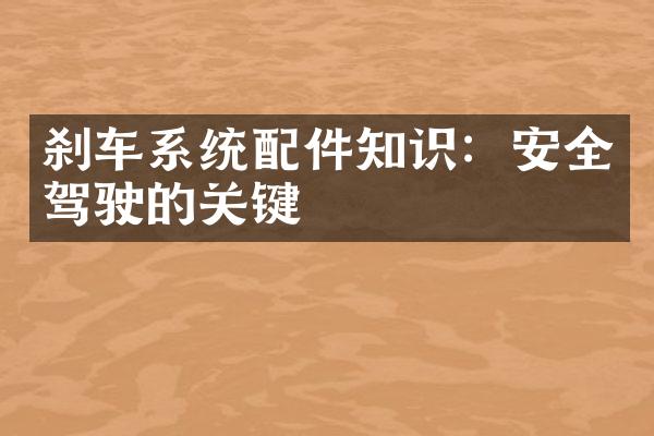 刹车系统配件知识：安全驾驶的关键