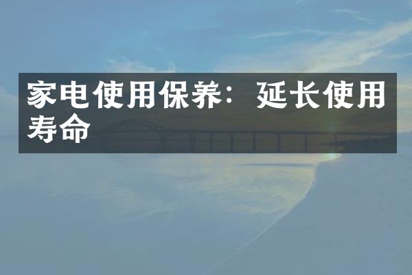 家电使用保养：延长使用寿命