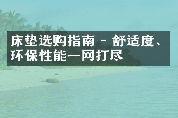 床垫选购指南 - 舒适度、环保性能一网打尽