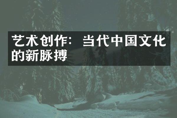 艺术创作：当代中国文化的新脉搏