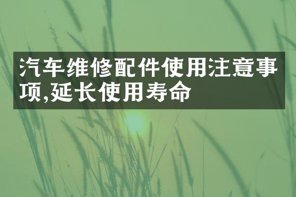 汽车维修配件使用注意事项,延长使用寿命