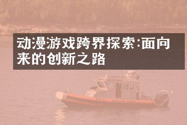 动漫游戏跨界探索:面向未来的创新之路