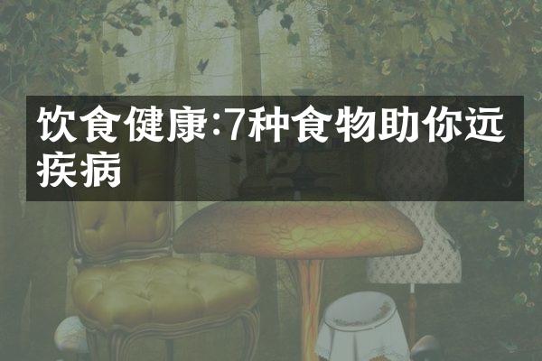 饮食健康:7种食物助你远离疾病
