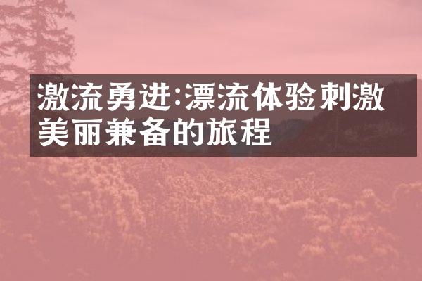 激流勇进:漂流体验刺激与美丽兼备的旅程