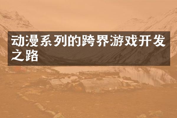动漫系列的跨界游戏开发之路