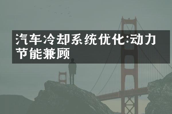 汽车冷却系统优化:动力与节能兼顾