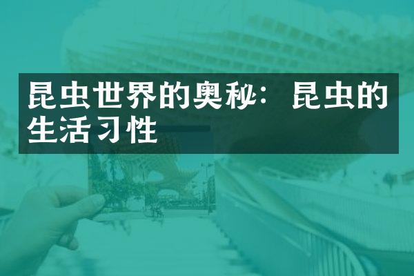 昆虫世界的奥秘：昆虫的生活习性