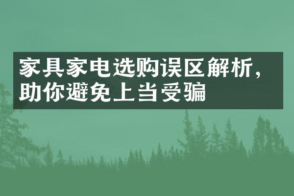 家具家电选购误区解析，助你避免上当受骗
