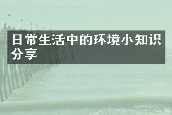 日常生活中的环境小知识分享