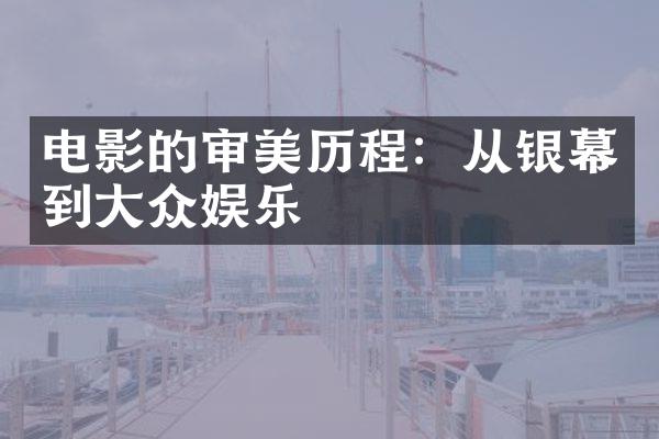 电影的审美历程：从银幕到大众娱乐