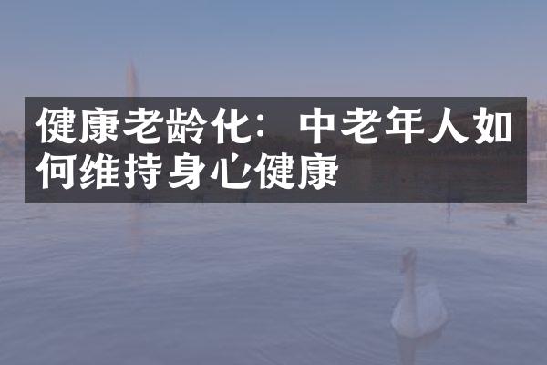 健康老龄化：中老年人如何维持身心健康