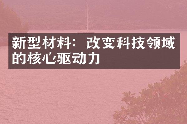 新型材料：改变科技领域的核心驱动力