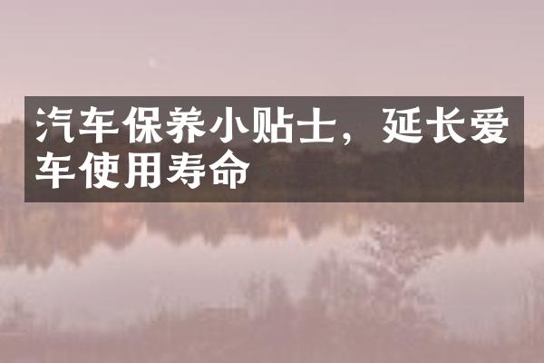 汽车保养小贴士，延长爱车使用寿命