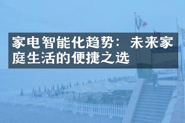 家电智能化趋势：未来家庭生活的便捷之选