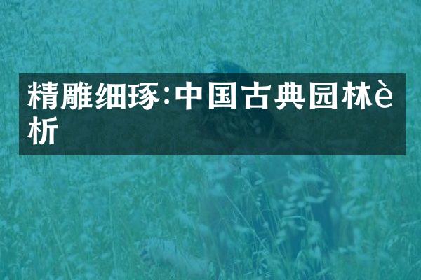 精雕细琢:中国古典园林赏析