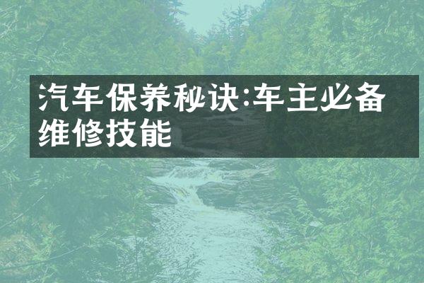 汽车保养秘诀:车主必备的维修技能